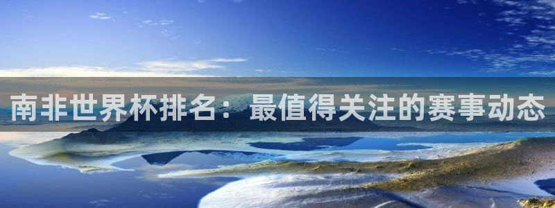 世界杯转播表：南非世界杯排名：最值得关注的赛事动态