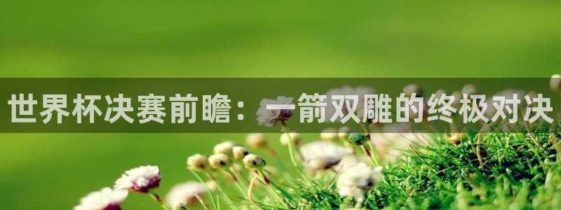 西超杯直播：世界杯决赛前瞻：一箭双雕的终极对决